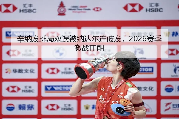 辛纳发球局双误被纳达尔连破发，2026赛季激战正酣 - Wending